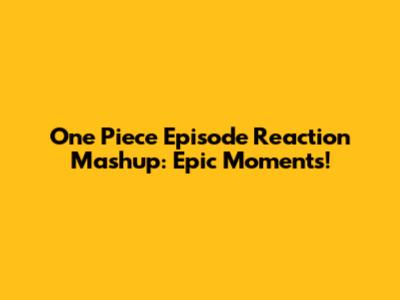 One Piece Episode Reaction Mashup: Epic Moments!