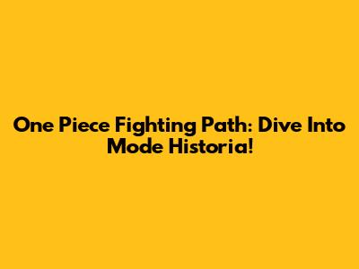 One Piece Fighting Path: Dive Into Mode Historia!