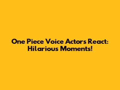 One Piece Voice Actors React: Hilarious Moments!