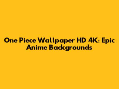 One Piece Wallpaper HD 4K: Epic Anime Backgrounds