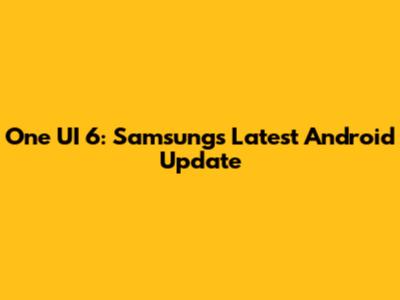 One UI 6: Samsung's Latest Android Update