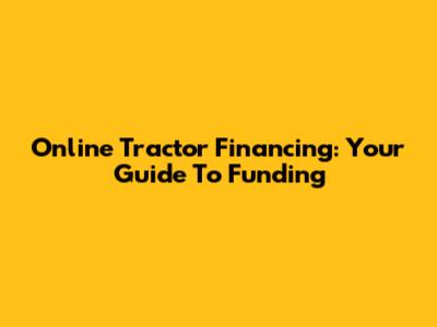 Online Tractor Financing: Your Guide To Funding