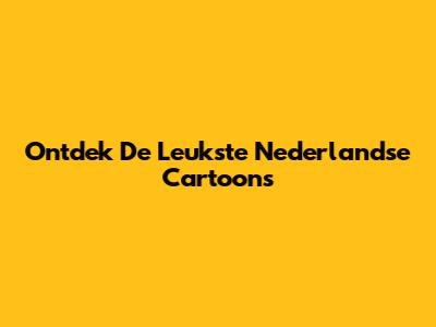 Ontdek De Leukste Nederlandse Cartoons
