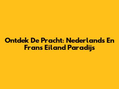 Ontdek De Pracht: Nederlands En Frans Eiland Paradijs
