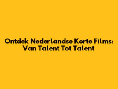 Ontdek Nederlandse Korte Films: Van Talent Tot Talent