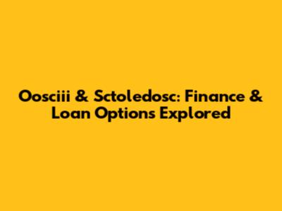 Oosciii & Sctoledosc: Finance & Loan Options Explored