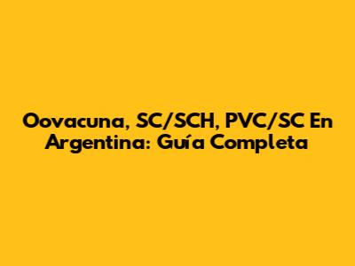 Oovacuna, SC/SCH, PVC/SC En Argentina: Guía Completa