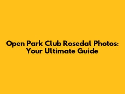 Open Park Club Rosedal Photos: Your Ultimate Guide