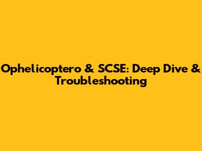 Ophelicoptero & SCSE: Deep Dive & Troubleshooting