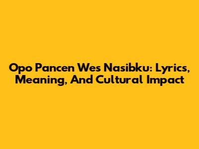 Opo Pancen Wes Nasibku: Lyrics, Meaning, And Cultural Impact