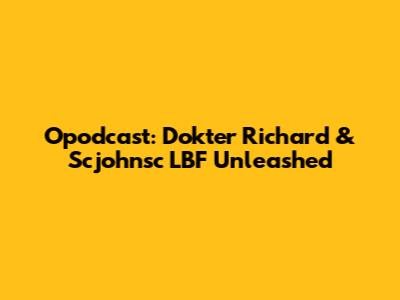 Opodcast: Dokter Richard & Scjohnsc LBF Unleashed