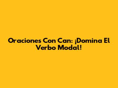 Oraciones Con 'Can': ¡Domina El Verbo Modal!