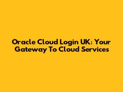 Oracle Cloud Login UK: Your Gateway To Cloud Services
