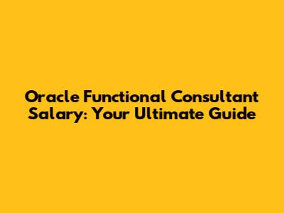 Oracle Functional Consultant Salary: Your Ultimate Guide