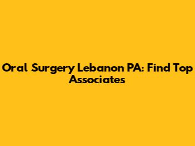 Oral Surgery Lebanon PA: Find Top Associates