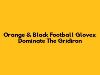 Orange & Black Football Gloves: Dominate The Gridiron