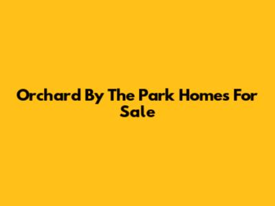 Orchard By The Park Homes For Sale