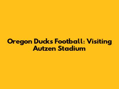 Oregon Ducks Football: Visiting Autzen Stadium