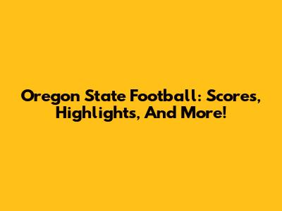 Oregon State Football: Scores, Highlights, And More!