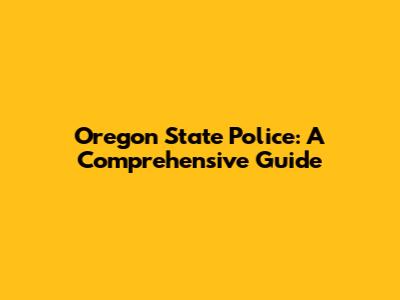 Oregon State Police: A Comprehensive Guide
