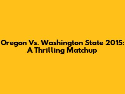 Oregon Vs. Washington State 2015: A Thrilling Matchup