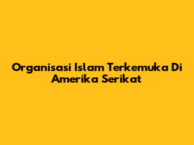 Organisasi Islam Terkemuka Di Amerika Serikat