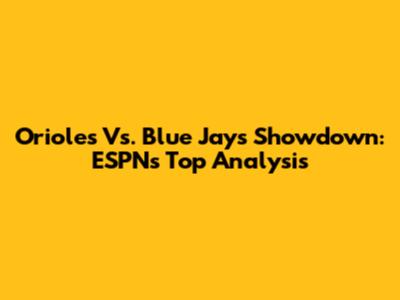 Orioles Vs. Blue Jays Showdown: ESPN's Top Analysis