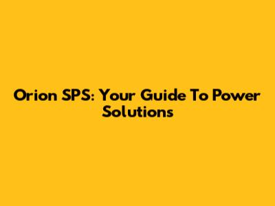 Orion SPS: Your Guide To Power Solutions