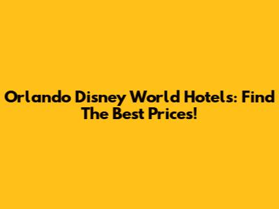 Orlando Disney World Hotels: Find The Best Prices!