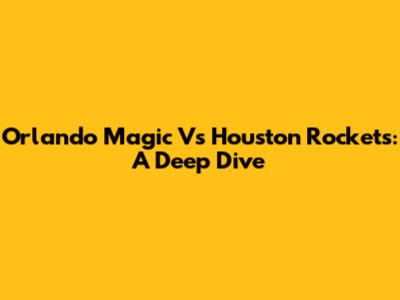Orlando Magic Vs Houston Rockets: A Deep Dive