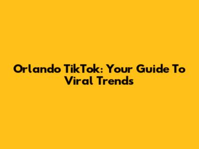 Orlando TikTok: Your Guide To Viral Trends