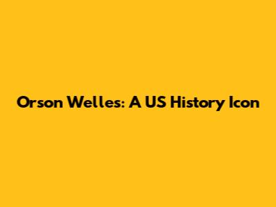 Orson Welles: A US History Icon