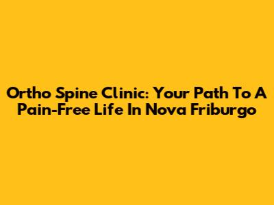 Ortho Spine Clinic: Your Path To A Pain-Free Life In Nova Friburgo