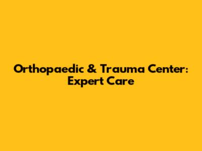 Orthopaedic & Trauma Center: Expert Care