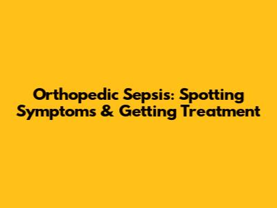 Orthopedic Sepsis: Spotting Symptoms & Getting Treatment