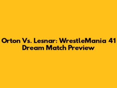 Orton Vs. Lesnar: WrestleMania 41 Dream Match Preview