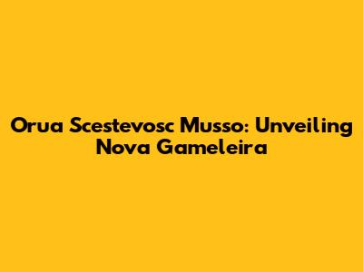 Orua Scestevosc Musso: Unveiling Nova Gameleira