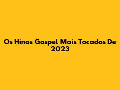 Os Hinos Gospel Mais Tocados De 2023