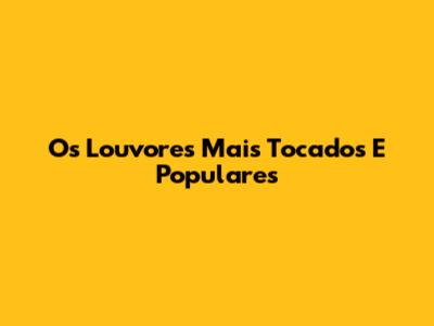 Os Louvores Mais Tocados E Populares