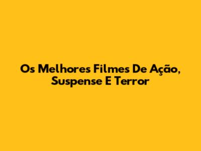 Os Melhores Filmes De Ação, Suspense E Terror