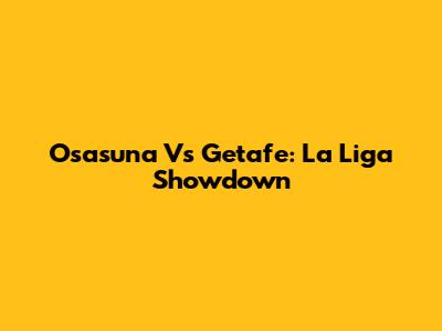 Osasuna Vs Getafe: La Liga Showdown
