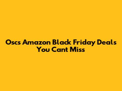 Osc's Amazon Black Friday Deals You Can't Miss