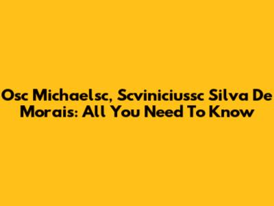 Osc Michaelsc, Scviniciussc Silva De Morais: All You Need To Know