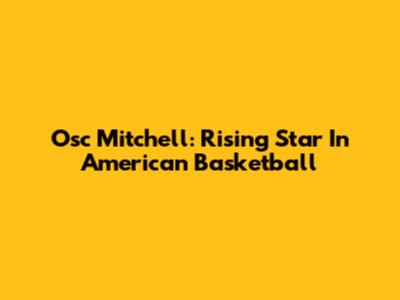 Osc Mitchell: Rising Star In American Basketball