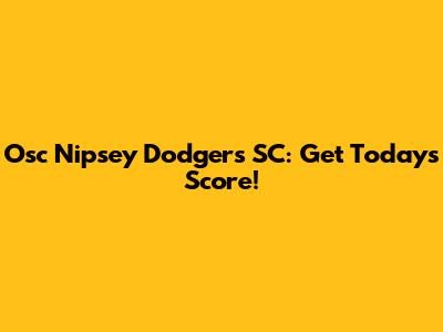 Osc Nipsey Dodgers SC: Get Today's Score!