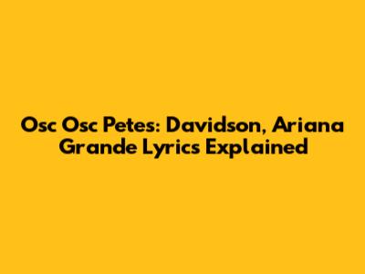 Osc Osc Pete's: Davidson, Ariana Grande Lyrics Explained