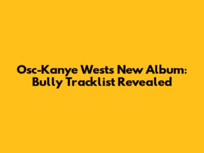 Osc-Kanye West's New Album: Bully Tracklist Revealed