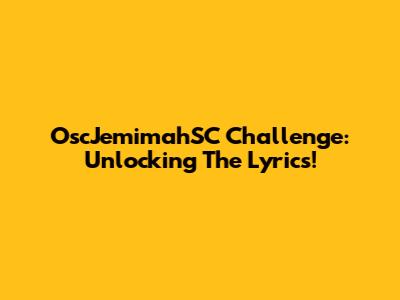 OscJemimahSC Challenge: Unlocking The Lyrics!