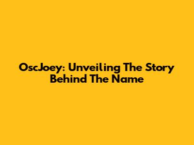 OscJoey: Unveiling The Story Behind The Name