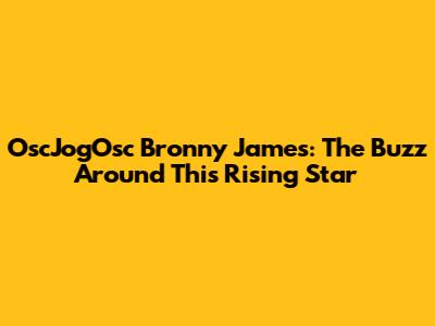 OscJogOsc Bronny James: The Buzz Around This Rising Star